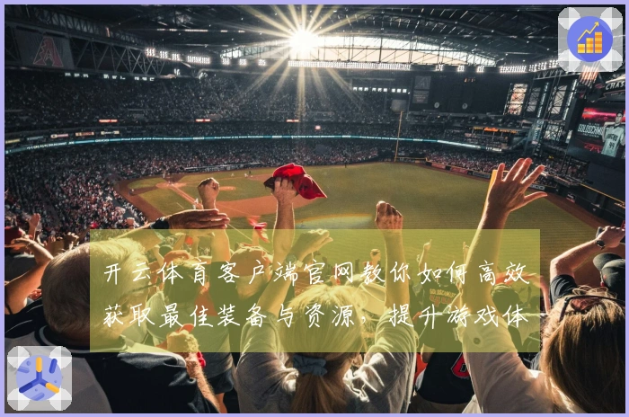 开云体育客户端官网教你如何高效获取最佳装备与资源，提升游戏体验！